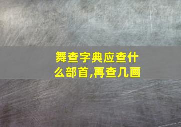 舞查字典应查什么部首,再查几画