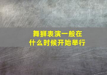 舞狮表演一般在什么时候开始举行