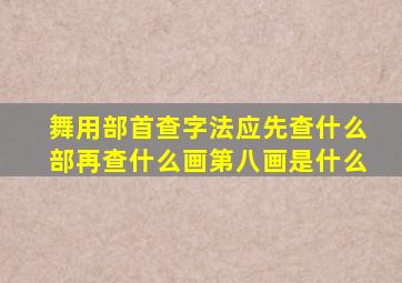 舞用部首查字法应先查什么部再查什么画第八画是什么