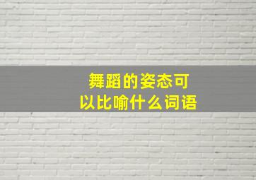 舞蹈的姿态可以比喻什么词语