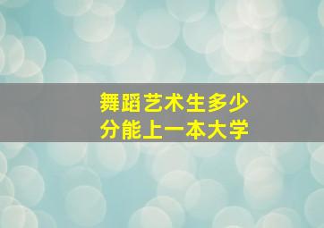 舞蹈艺术生多少分能上一本大学