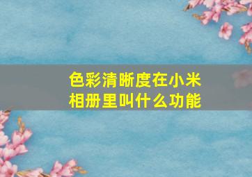 色彩清晰度在小米相册里叫什么功能