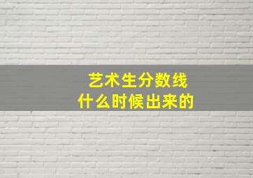 艺术生分数线什么时候出来的