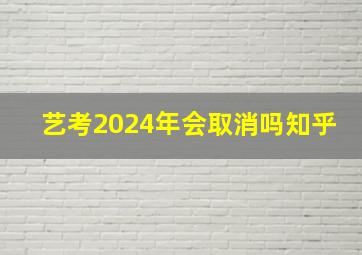 艺考2024年会取消吗知乎