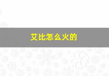 艾比怎么火的