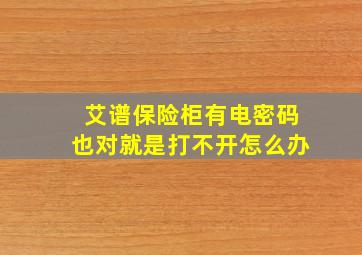 艾谱保险柜有电密码也对就是打不开怎么办