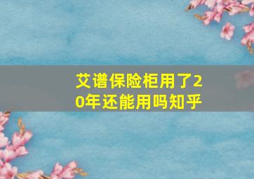 艾谱保险柜用了20年还能用吗知乎