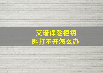 艾谱保险柜钥匙打不开怎么办