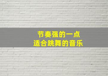 节奏强的一点适合跳舞的音乐