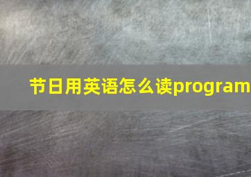 节日用英语怎么读program