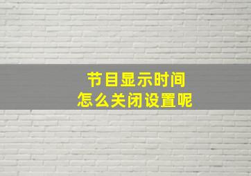 节目显示时间怎么关闭设置呢