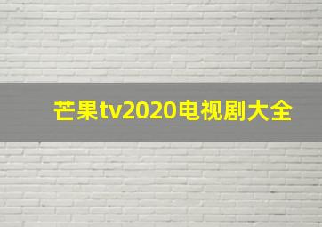 芒果tv2020电视剧大全