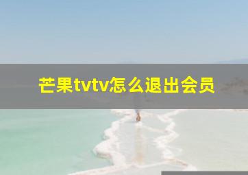 芒果tvtv怎么退出会员