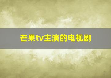 芒果tv主演的电视剧