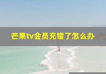 芒果tv会员充错了怎么办