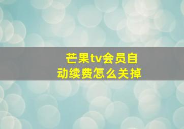 芒果tv会员自动续费怎么关掉