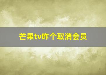 芒果tv咋个取消会员