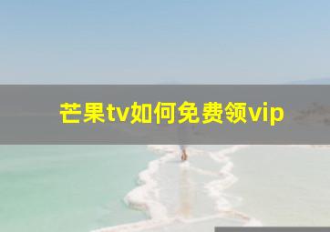 芒果tv如何免费领vip