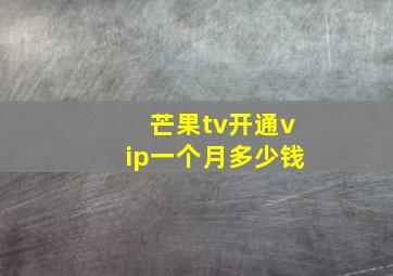 芒果tv开通vip一个月多少钱