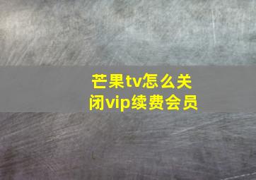 芒果tv怎么关闭vip续费会员