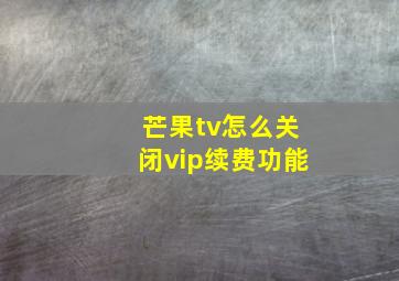 芒果tv怎么关闭vip续费功能