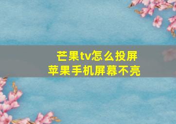 芒果tv怎么投屏苹果手机屏幕不亮