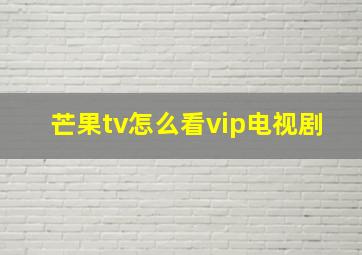 芒果tv怎么看vip电视剧