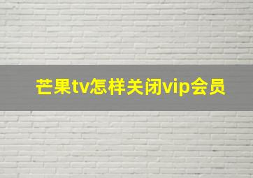 芒果tv怎样关闭vip会员