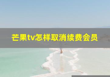 芒果tv怎样取消续费会员