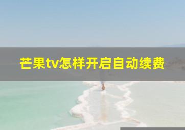 芒果tv怎样开启自动续费