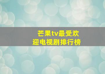 芒果tv最受欢迎电视剧排行榜