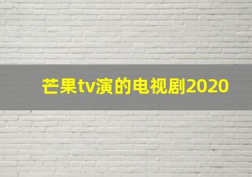 芒果tv演的电视剧2020