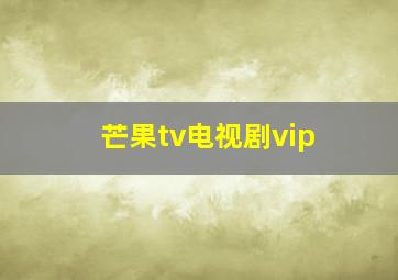 芒果tv电视剧vip