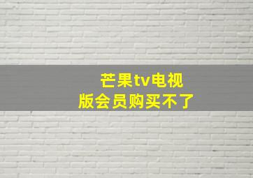 芒果tv电视版会员购买不了