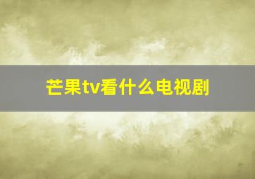 芒果tv看什么电视剧