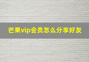 芒果vip会员怎么分享好友