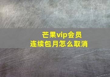 芒果vip会员连续包月怎么取消