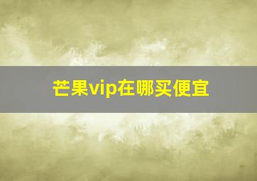 芒果vip在哪买便宜