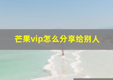 芒果vip怎么分享给别人