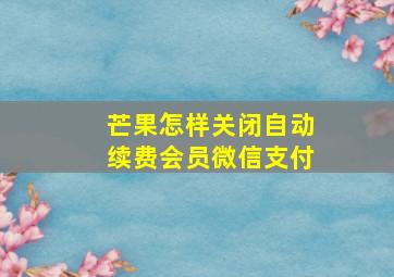 芒果怎样关闭自动续费会员微信支付