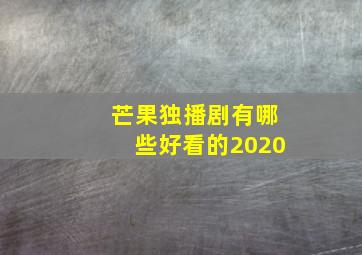 芒果独播剧有哪些好看的2020