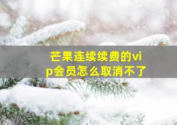 芒果连续续费的vip会员怎么取消不了