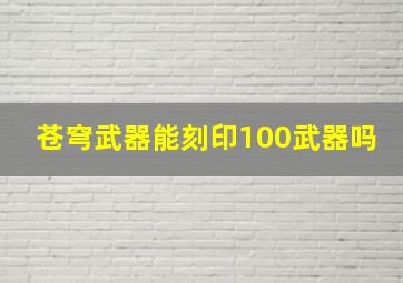 苍穹武器能刻印100武器吗