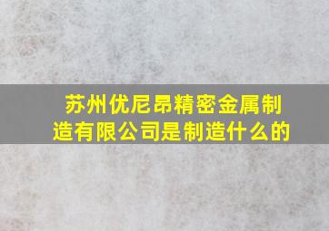 苏州优尼昂精密金属制造有限公司是制造什么的