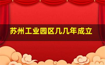 苏州工业园区几几年成立