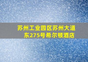 苏州工业园区苏州大道东275号希尔顿酒店