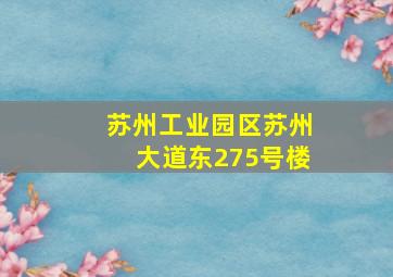 苏州工业园区苏州大道东275号楼