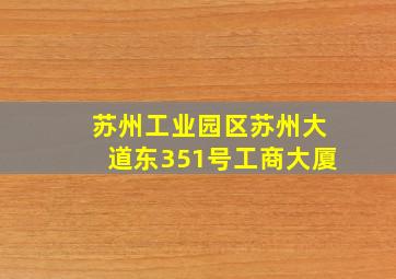 苏州工业园区苏州大道东351号工商大厦