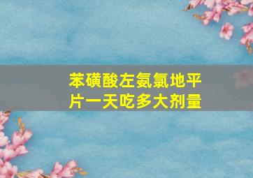 苯磺酸左氨氯地平片一天吃多大剂量