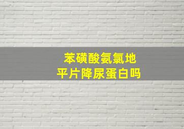 苯磺酸氨氯地平片降尿蛋白吗